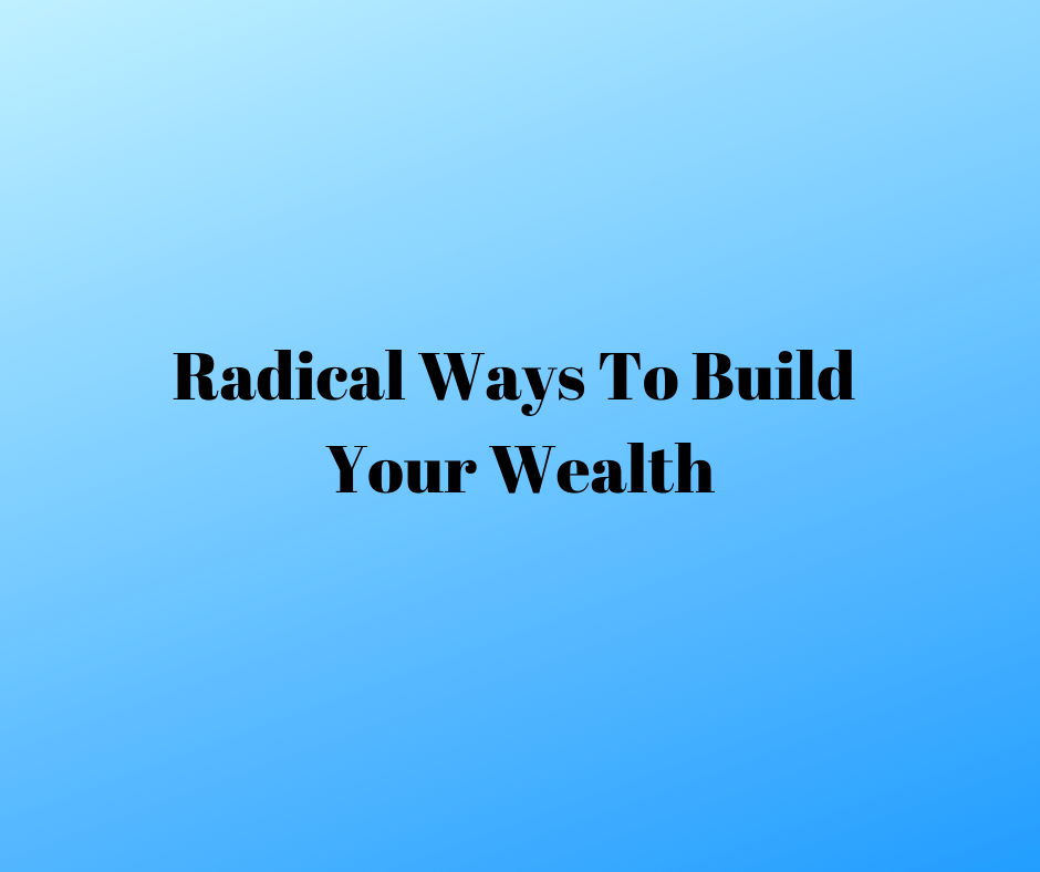 Radical ways to build your wealth